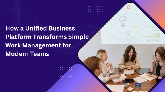 How a Unified Business Platform Transforms Simple Work Management for Modern Teams Unified Business Platform